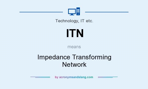 What does ITN mean? It stands for Impedance Transforming Network