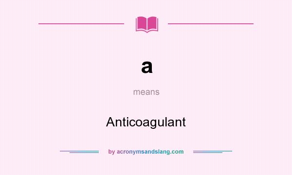 What does a mean? It stands for Anticoagulant
