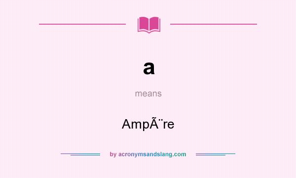 What does a mean? It stands for AmpÃ¨re