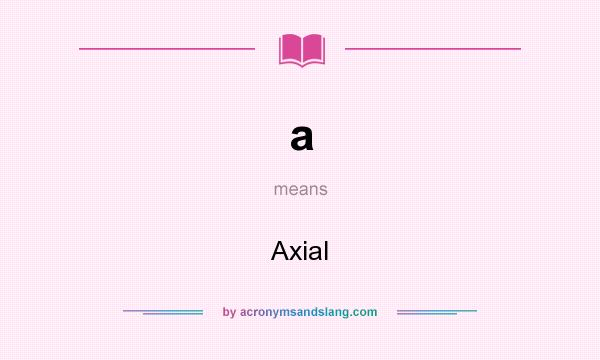 What does a mean? It stands for Axial