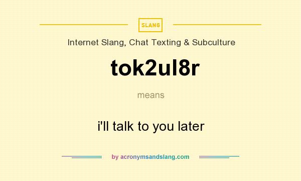 What does tok2ul8r mean? It stands for i`ll talk to you later