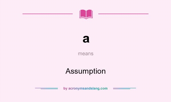 What does a mean? It stands for Assumption