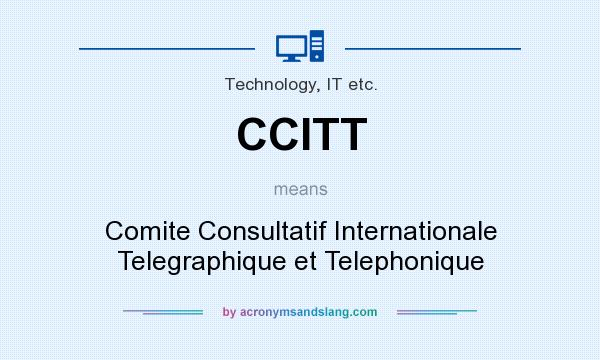 What does CCITT mean? It stands for Comite Consultatif Internationale Telegraphique et Telephonique