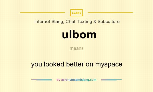 What does ulbom mean? It stands for you looked better on myspace