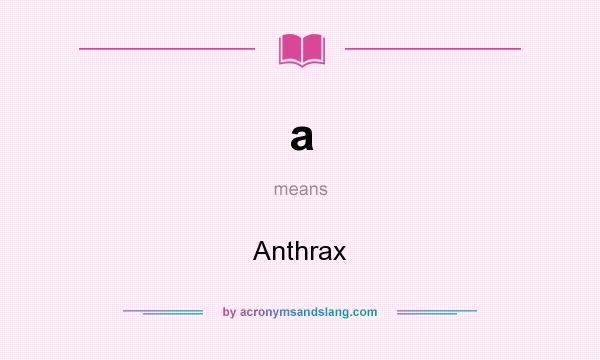 What does a mean? It stands for Anthrax