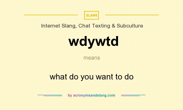 What does wdywtd mean? It stands for what do you want to do