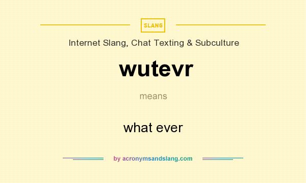 What does wutevr mean? It stands for what ever