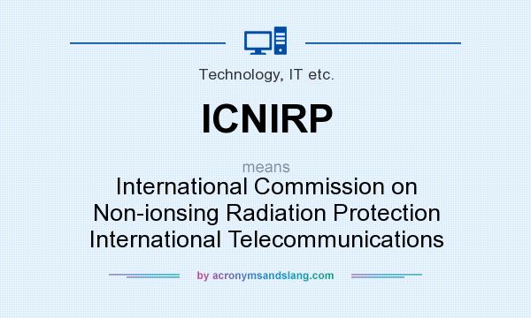 What does ICNIRP mean? It stands for International Commission on Non-ionsing Radiation Protection International Telecommunications