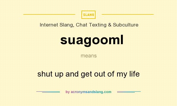 What does suagooml mean? It stands for shut up and get out of my life