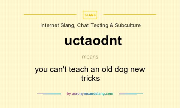 What does uctaodnt mean? It stands for you can`t teach an old dog new tricks