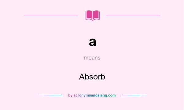 What does a mean? It stands for Absorb