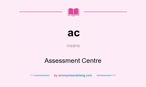 What does ac mean? It stands for Assessment Centre