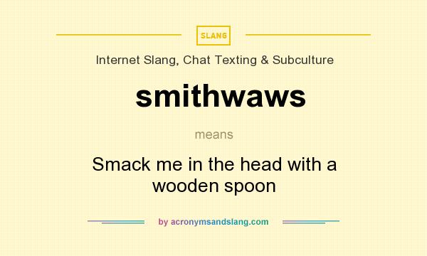 What does smithwaws mean? It stands for Smack me in the head with a wooden spoon
