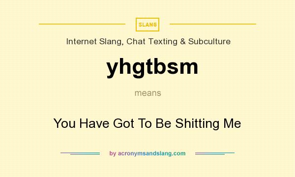 What does yhgtbsm mean? It stands for You Have Got To Be Shitting Me