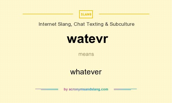 What does watevr mean? It stands for whatever