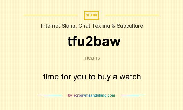 What does tfu2baw mean? It stands for time for you to buy a watch
