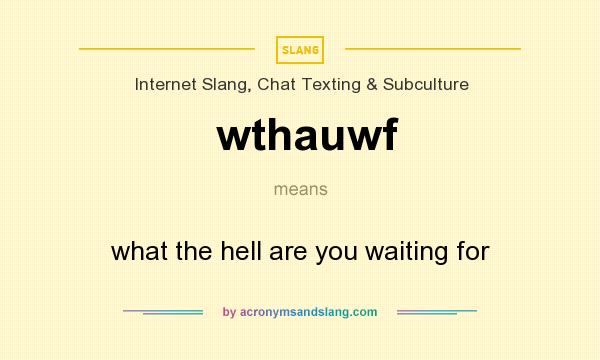 What does wthauwf mean? It stands for what the hell are you waiting for