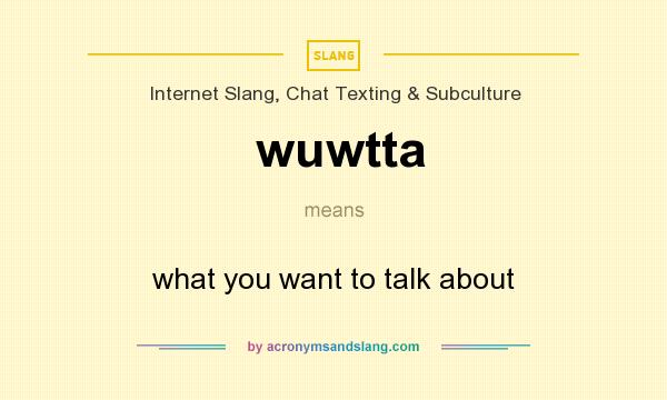 What does wuwtta mean? It stands for what you want to talk about