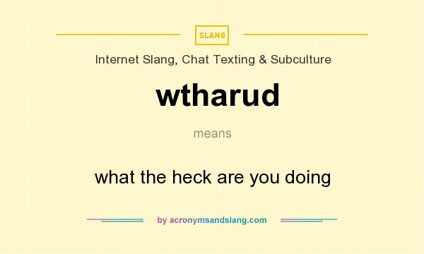 What does wtharud mean? It stands for what the heck are you doing