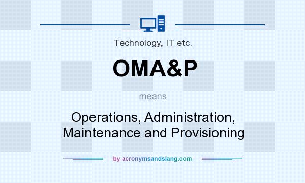 What does OMA&P mean? It stands for Operations, Administration, Maintenance and Provisioning