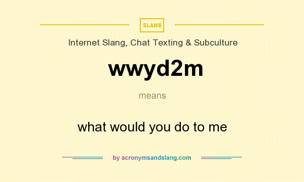 What does wwyd2m mean? It stands for what would you do to me