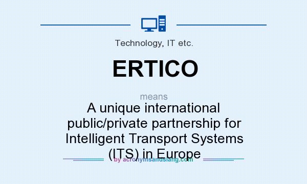 What does ERTICO mean? It stands for A unique international public/private partnership for Intelligent Transport Systems (ITS) in Europe