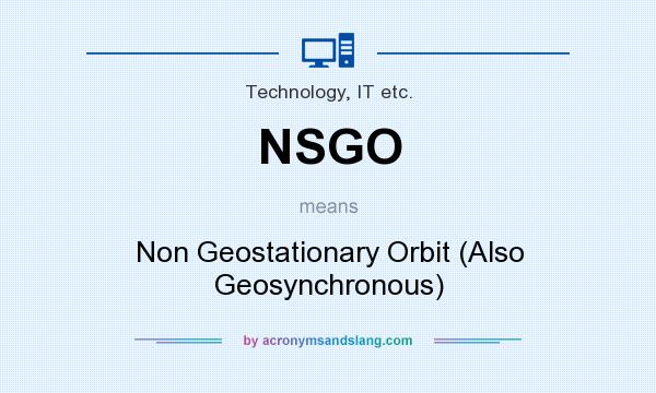 What does NSGO mean? It stands for Non Geostationary Orbit (Also Geosynchronous)