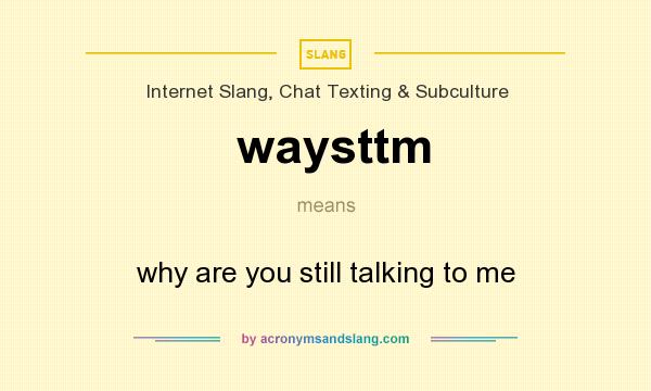 What does waysttm mean? It stands for why are you still talking to me