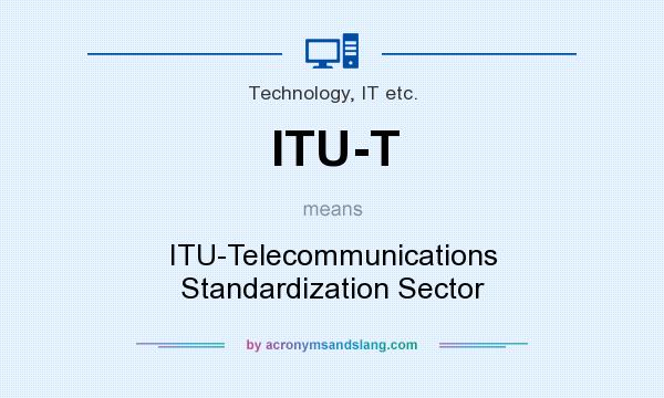 What does ITU-T mean? It stands for ITU-Telecommunications Standardization Sector