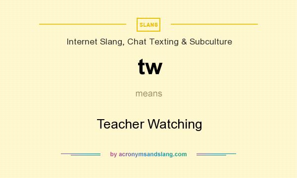 What does tw mean? It stands for Teacher Watching