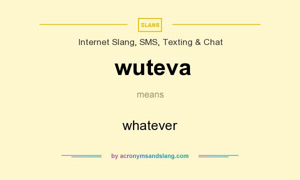 What does wuteva mean? It stands for whatever