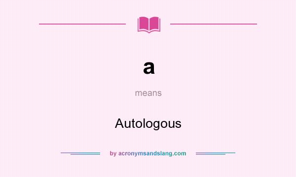 What does a mean? It stands for Autologous