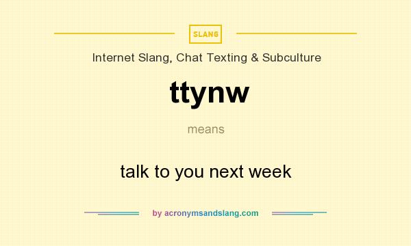 What does ttynw mean? It stands for talk to you next week