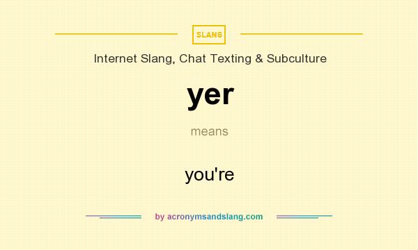 What does yer mean? It stands for you`re