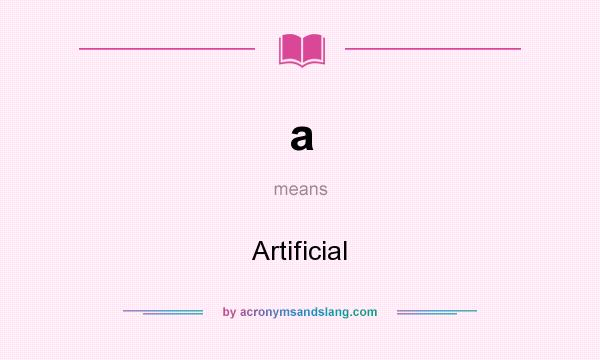 What does a mean? It stands for Artificial