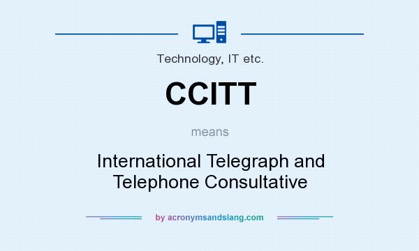 What does CCITT mean? It stands for International Telegraph and Telephone Consultative
