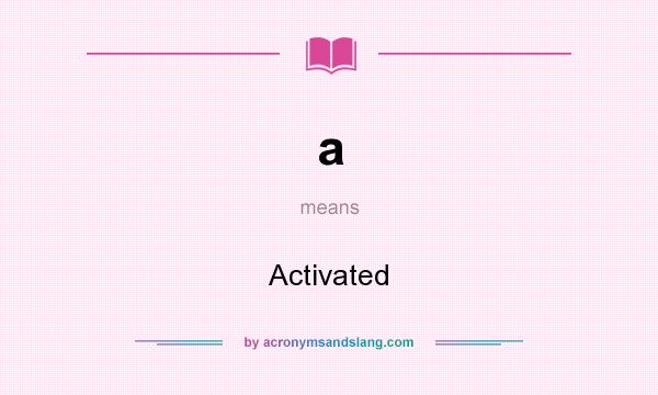 What does a mean? It stands for Activated