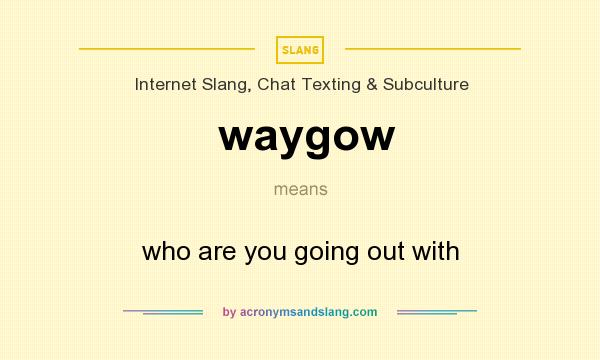 What does waygow mean? It stands for who are you going out with