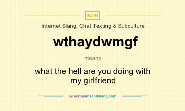 What does wthaydwmgf mean? It stands for what the hell are you doing with my girlfriend