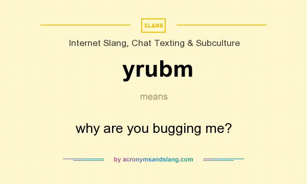 What does yrubm mean? It stands for why are you bugging me?