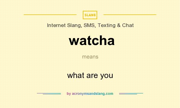 What does watcha mean? It stands for what are you