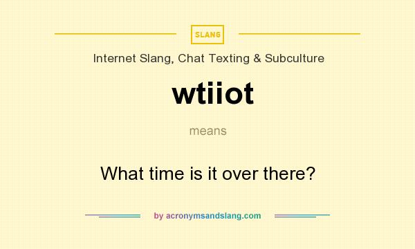 What does wtiiot mean? It stands for What time is it over there?