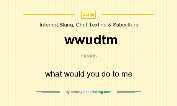What does wwudtm mean? It stands for what would you do to me