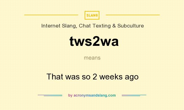 What does tws2wa mean? It stands for That was so 2 weeks ago