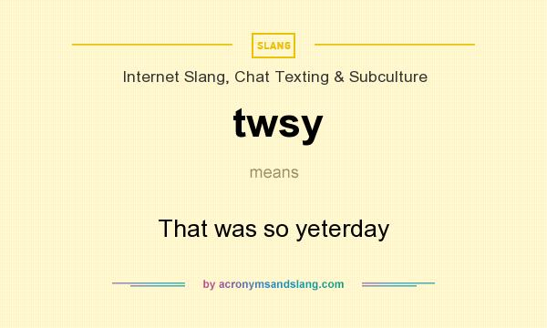 What does twsy mean? It stands for That was so yeterday
