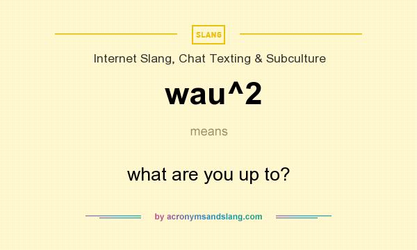 What does wau^2 mean? It stands for what are you up to?