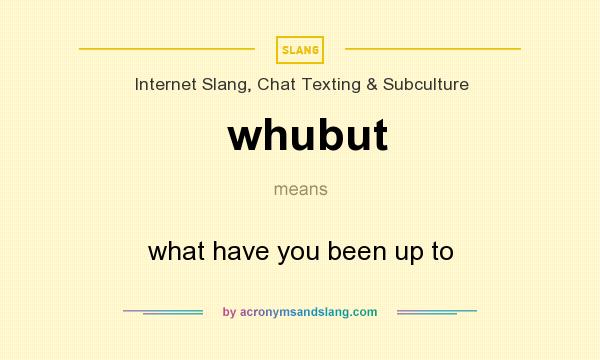 What does whubut mean? It stands for what have you been up to