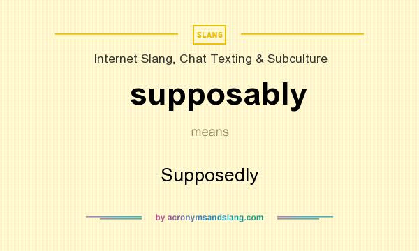 What does supposably mean? It stands for Supposedly