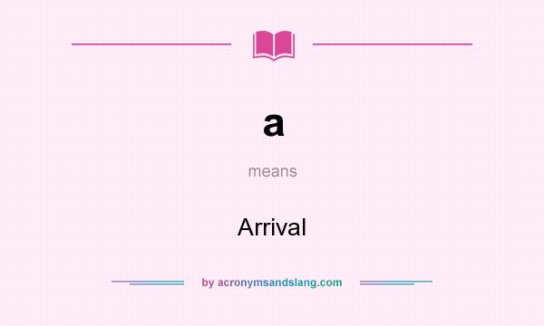 What does a mean? It stands for Arrival