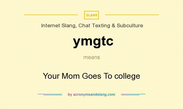 What does ymgtc mean? It stands for Your Mom Goes To college